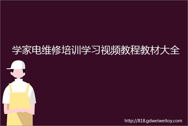 学家电维修培训学习视频教程教材大全