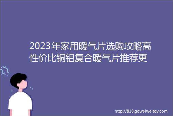 2023年家用暖气片选购攻略高性价比铜铝复合暖气片推荐更