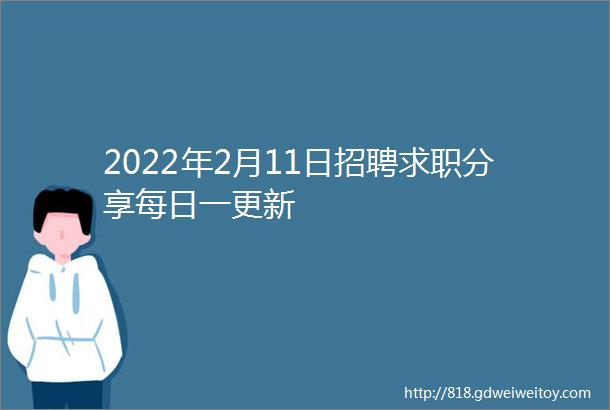 2022年2月11日招聘求职分享每日一更新