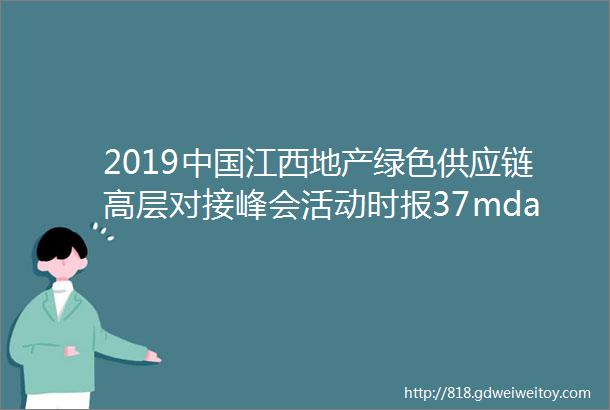 2019中国江西地产绿色供应链高层对接峰会活动时报37mdashmdash报名参加